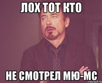 лох тот кто не смотрел мю-мс