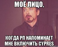 моё лицо, когда рп напоминает мне включить cypres