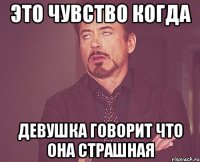 это чувство когда девушка говорит что она страшная