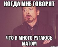 когда мне говорят что я много ругаюсь матом