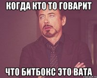 когда кто то говарит что битбокс это вата