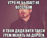 утро не бывает не веселым я твой дядя витя такси грем менять на дороги