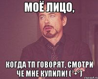 моё лицо, когда тп говорят, смотри че мне купили! (°•°)