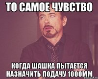 то самое чувство когда шашка пытается назначить подачу 1000мм