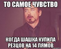 то самое чувство когда шашка купила резцов на 14 лямов