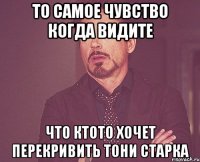 то самое чувство когда видите что ктото хочет перекривить тони старка