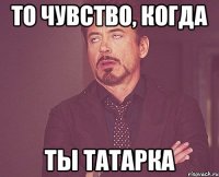 то чувство, когда ты татарка