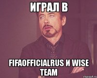 играл в fifaofficialrus и wise team