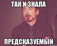 так и знала предсказуемый