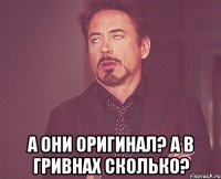  а они оригинал? а в гривнах сколько?