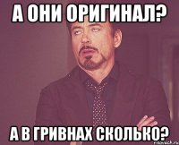 а они оригинал? а в гривнах сколько?