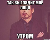 так выглядит моё лицо утром