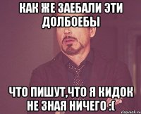 как же заебали эти долбоебы что пишут,что я кидок не зная ничего :(