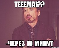 тееема!?? -через 10 минут