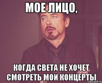 мое лицо, когда света не хочет смотреть мои концерты