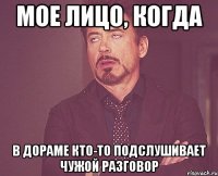 мое лицо, когда в дораме кто-то подслушивает чужой разговор