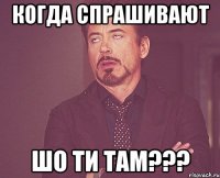 когда спрашивают шо ти там???