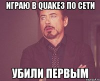 играю в quake3 по сети убили первым