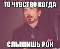 то чувство когда слышишь рок