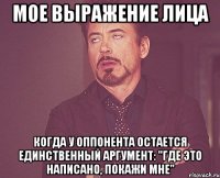 мое выражение лица когда у оппонента остается единственный аргумент: "где это написано, покажи мне"