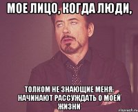 мое лицо, когда люди, толком не знающие меня, начинают рассуждать о моей жизни