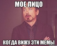 мое лицо когда вижу эти мемы