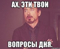 ах, эти твои вопросы дня.