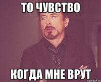 то чувство когда мне врут