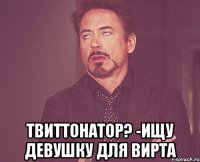  твиттонатор? -ищу девушку для вирта