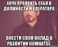 хочу проявить себя в должности модератора внести свой вклад в развитии комнаты.