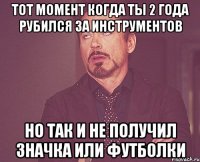 тот момент когда ты 2 года рубился за инструментов но так и не получил значка или футболки