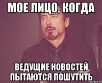 мое лицо, когда ведущие новостей пытаются пошутить