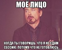 моё лицо когда ты говоришь, что я не сдам сессию, потому что не готовлюсь