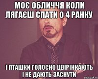 моє обличчя коли лягаєш спати о 4 ранку і пташки голосно цвірінкають і не дають заснути