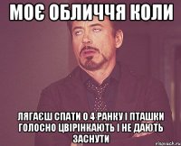 моє обличчя коли лягаєш спати о 4 ранку і пташки голосно цвірінкають і не дають заснути