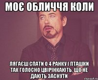 моє обличчя коли лягаєш спати о 4 ранку і пташки так голосно цвірінкають, що не дають заснути