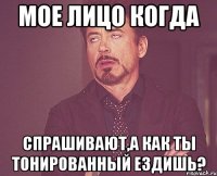 мое лицо когда спрашивают,а как ты тонированный ездишь?