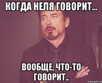 когда неля говорит... вообще, что-то говорит..