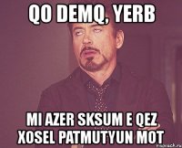 qo demq, yerb mi azer sksum e qez xosel patmutyun mot