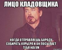 лицо кладовщика когда отправляешь бороду собирать курьера и он посылает тебя нахуй