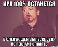 ира 100% останется в следующем выпуске,судя по рекламе опяяять