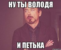 ну ты володя и петька