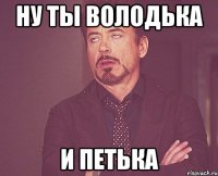 ну ты володька и петька