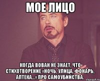 мое лицо когда вован не знает, что стихотворение «ночь, улица, фонарь, аптека...» про самоубийства.