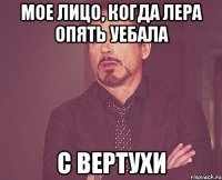 мое лицо, когда лера опять уебала с вертухи