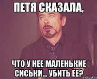 петя сказала, что у нее маленькие сиськи... убить ее?