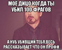 моё дицо когда ты убил 100 фрагов а нуб убивщий тебя,весь рассказывает что он профи