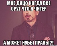 моё дицо когда все орут что я читер а может нубы правы?!