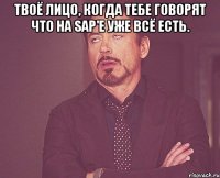 твоё лицо, когда тебе говорят что на sap'е уже всё есть. 