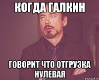 когда галкин говорит что отгрузка нулевая